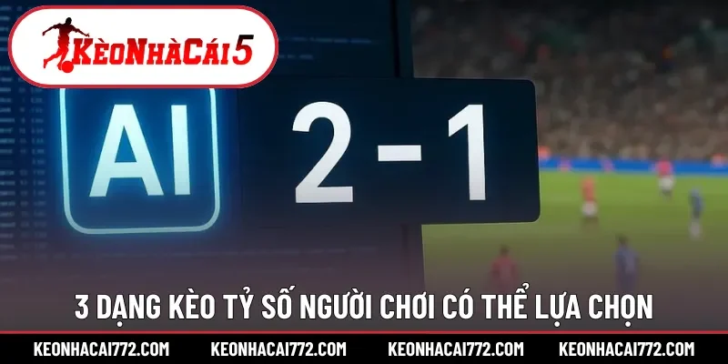 3 dạng kèo tỷ số người chơi có thể lựa chọn