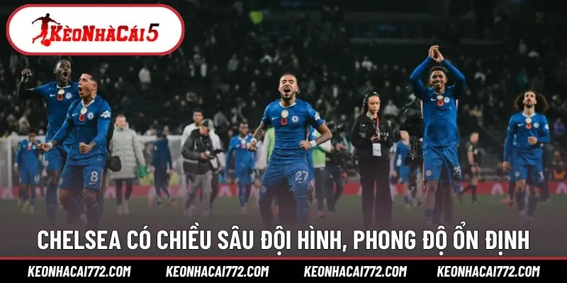 Chelsea có chiều sâu đội hình, phong độ ổn định
