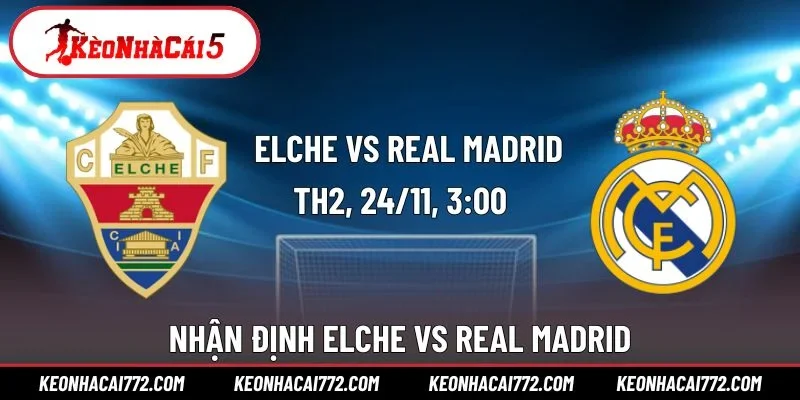 Nhận Định Elche Vs Real Madrid 3h00 24/11 Cực Chuẩn