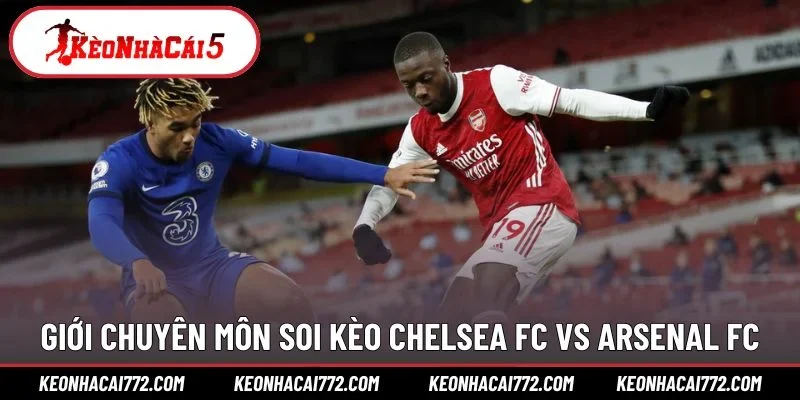 Giới chuyên môn soi kèo Chelsea FC vs Arsenal FC