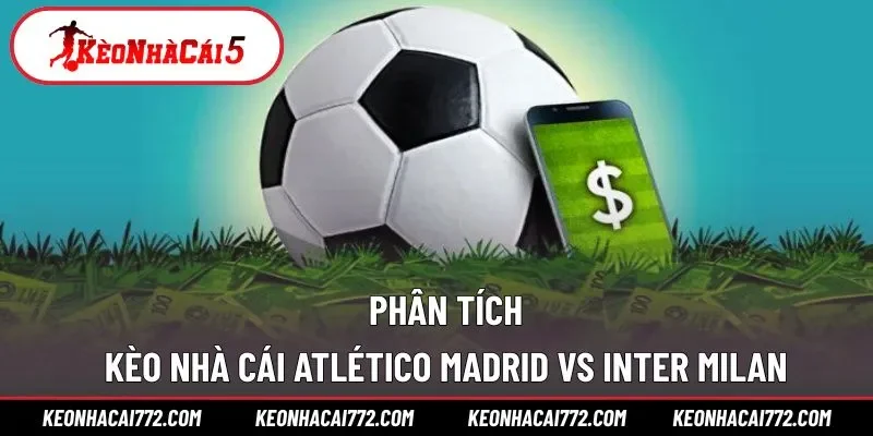 Đánh giá kèo nhà cái giữa A.Madrid với I.Milan
