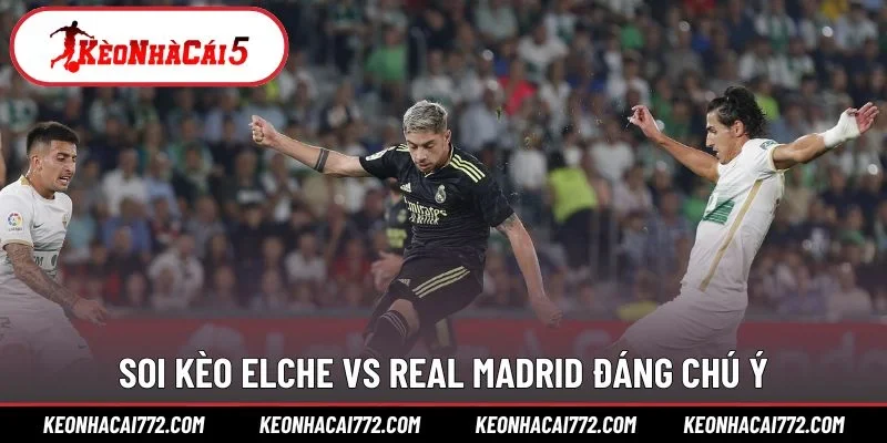 Soi kèo Elche vs Real Madrid đáng chú ý