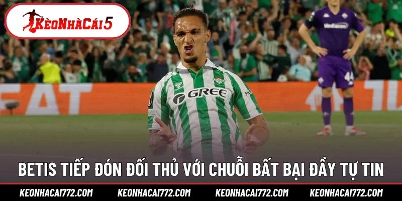 Betis tiếp đón đối thủ với chuỗi bất bại đầy tự tin