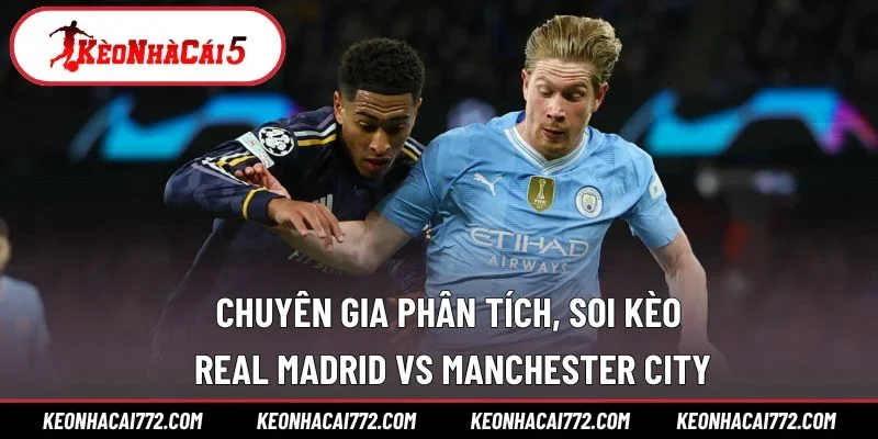Chuyên gia phân tích, soi kèo Real Madrid vs Manchester City