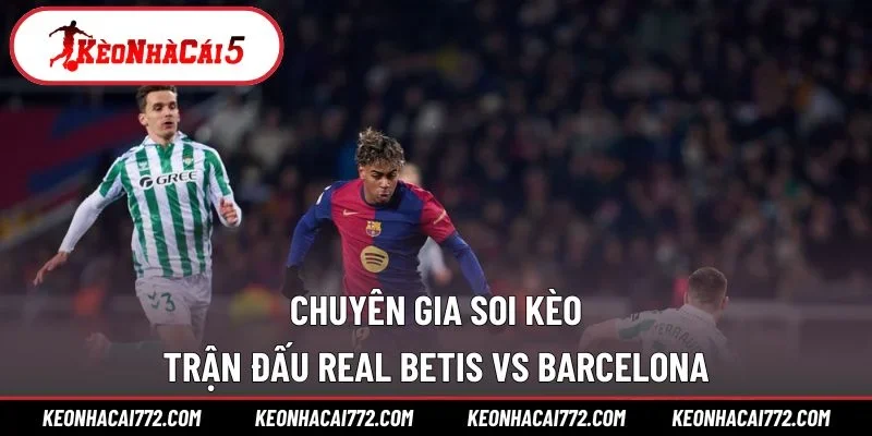 Chuyên gia soi kèo trận đấu Real Betis vs Barcelona