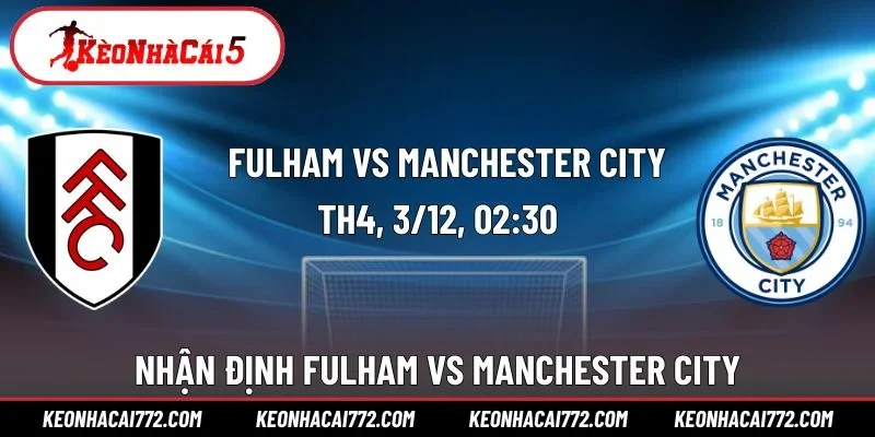 Nhận Định Fulham Vs Manchester City 02h30 Ngày 3/12 Vòng 14