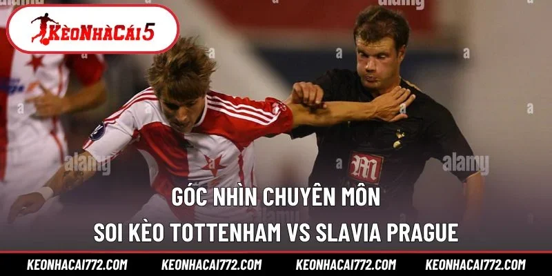 Góc nhìn chuyên môn - Soi kèo Tottenham vs Slavia Prague
