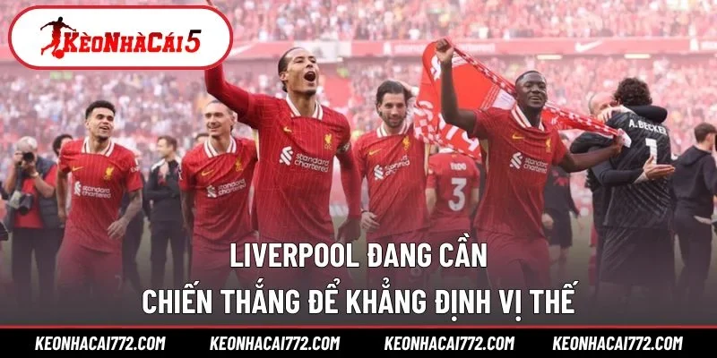 Liverpool đang cần chiến thắng để khẳng định vị thế