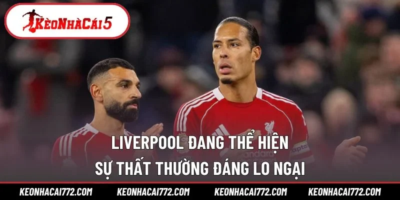 Liverpool đang thể hiện sự thất thường đáng lo ngại