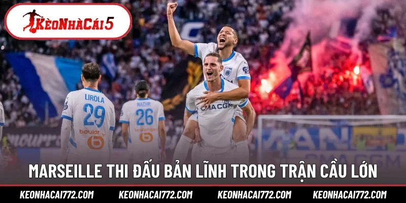 Marseille thi đấu bản lĩnh trong trận cầu lớn