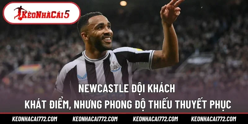 Newcastle đội khách khát điểm, nhưng phong độ thiếu thuyết phục