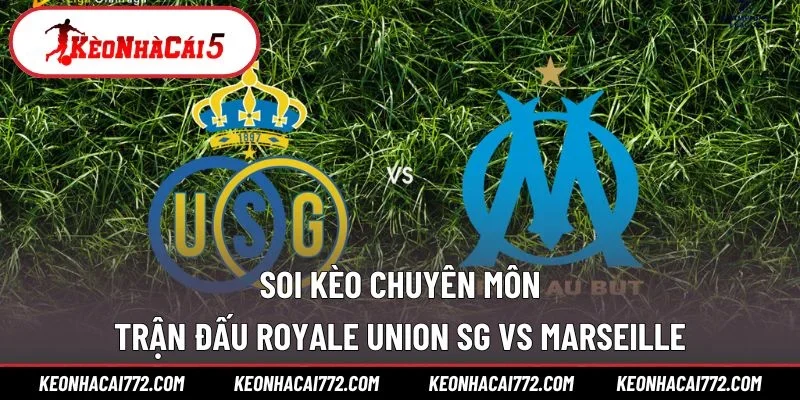 Soi kèo chuyên môn trận đấu Royale Union SG vs Marseille